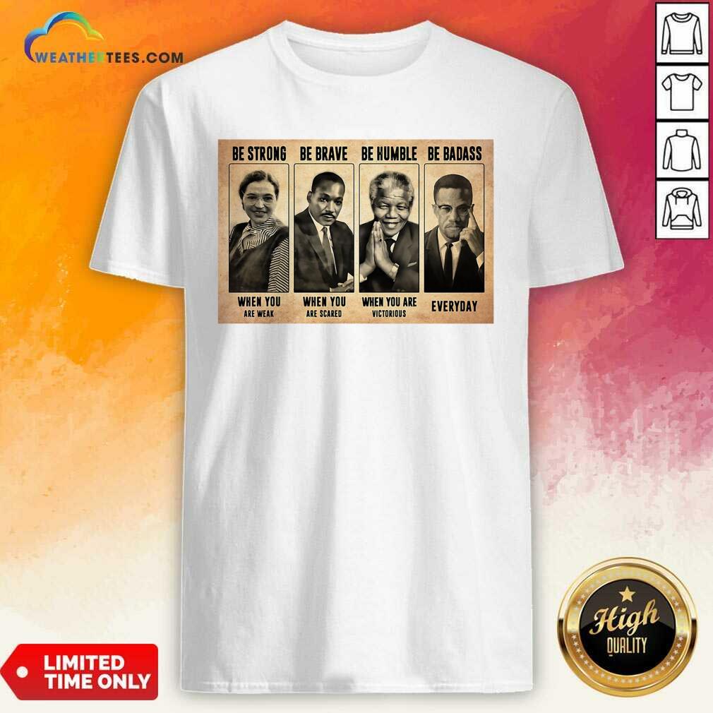 Good The Famous People Be Strong Be Brave Be Humble Be Badass Shirt