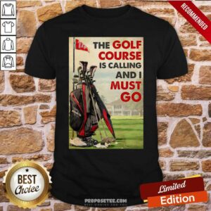 Good The Golf Course Is Calling And I Must Go Poster Shirt