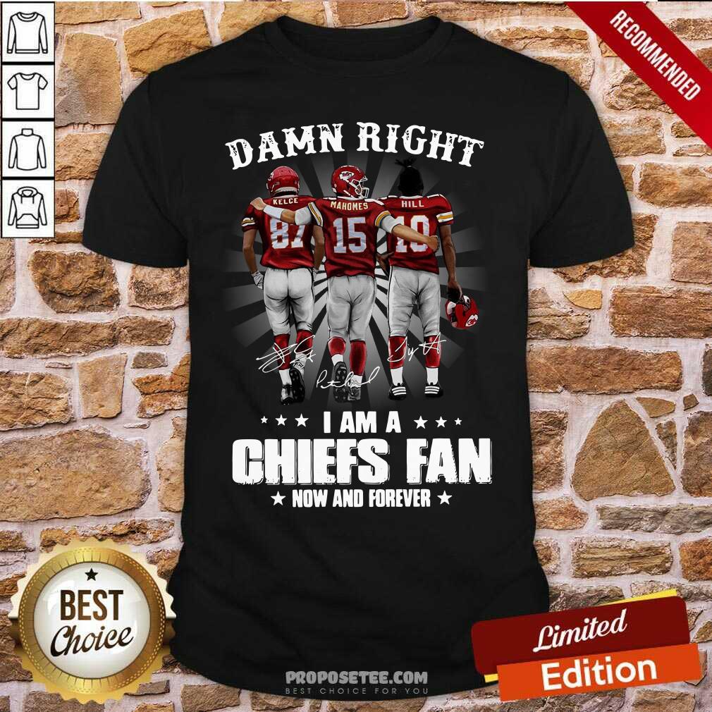 Good The Kelce Mahomes Hill Damn Right I’m A Chiefs Fan Now And Forever Shirt