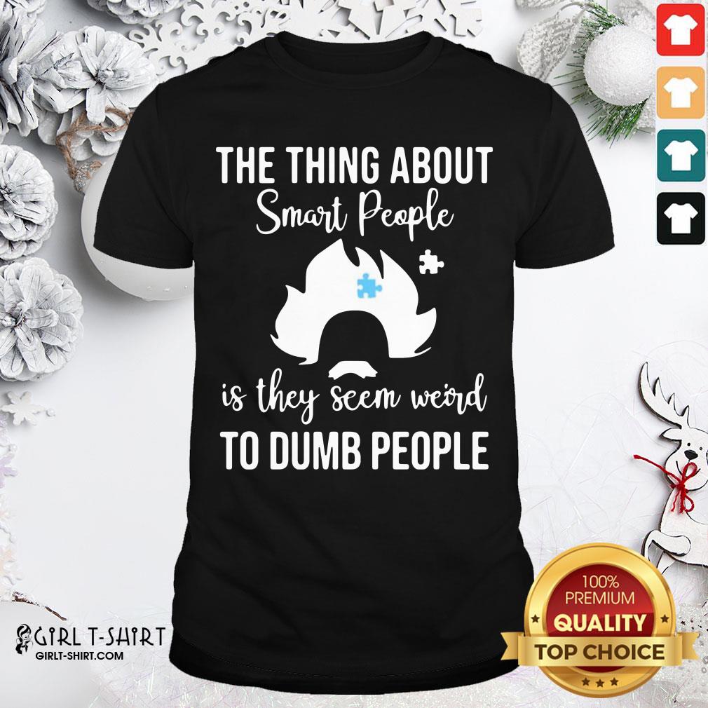 Good The Thing About Smart People Is They Seem Weird To Dumb People Shirt