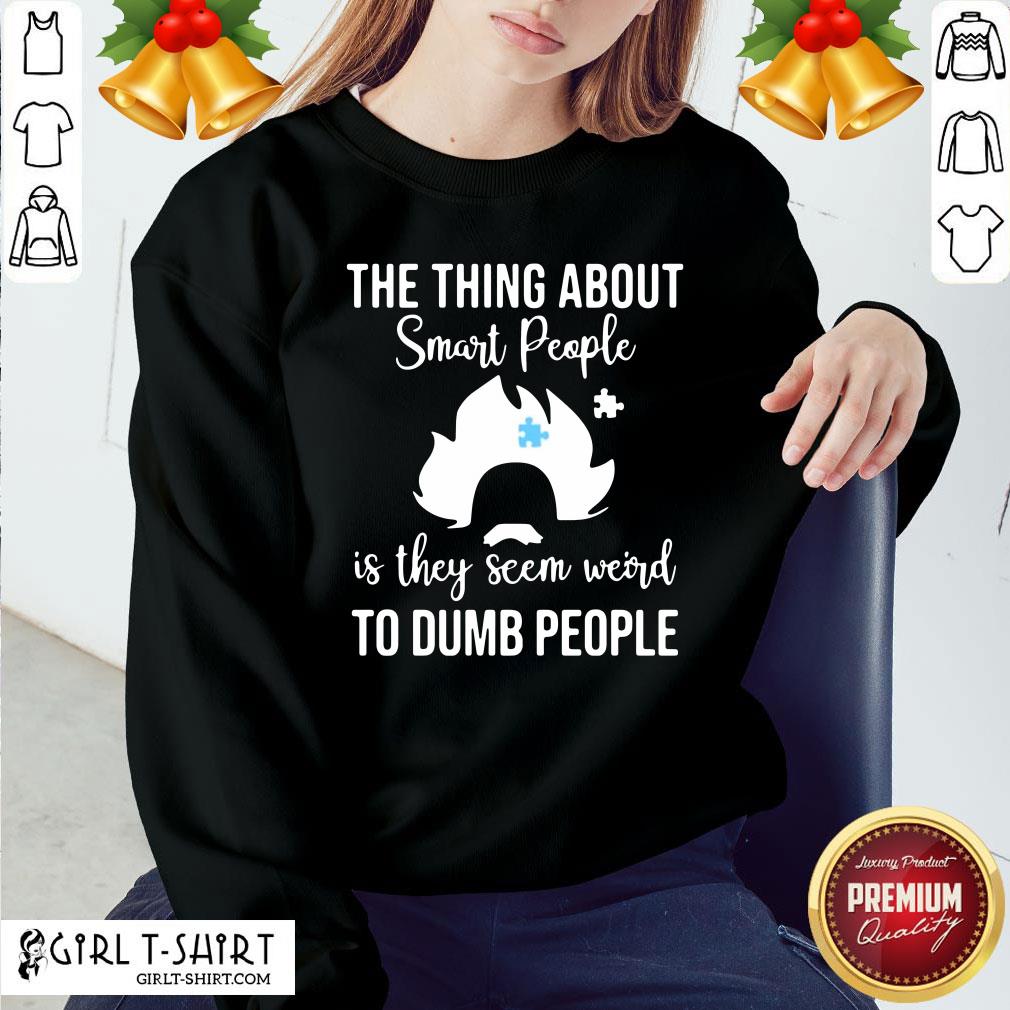 Good The Thing About Smart People Is They Seem Weird To Dumb People Shirt - Image 5