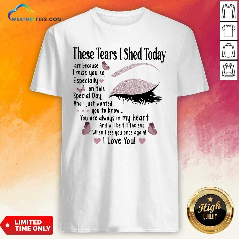 Good These Tears I Shed Today I Miss You So You Are Always In My Heart When I See You Once Again Eye Butterflies Shirt