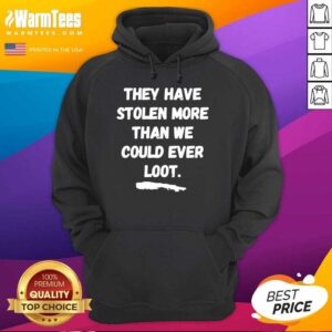 Alternative view of Good They Have Stolen More Than We Could Ever Loot Shirt