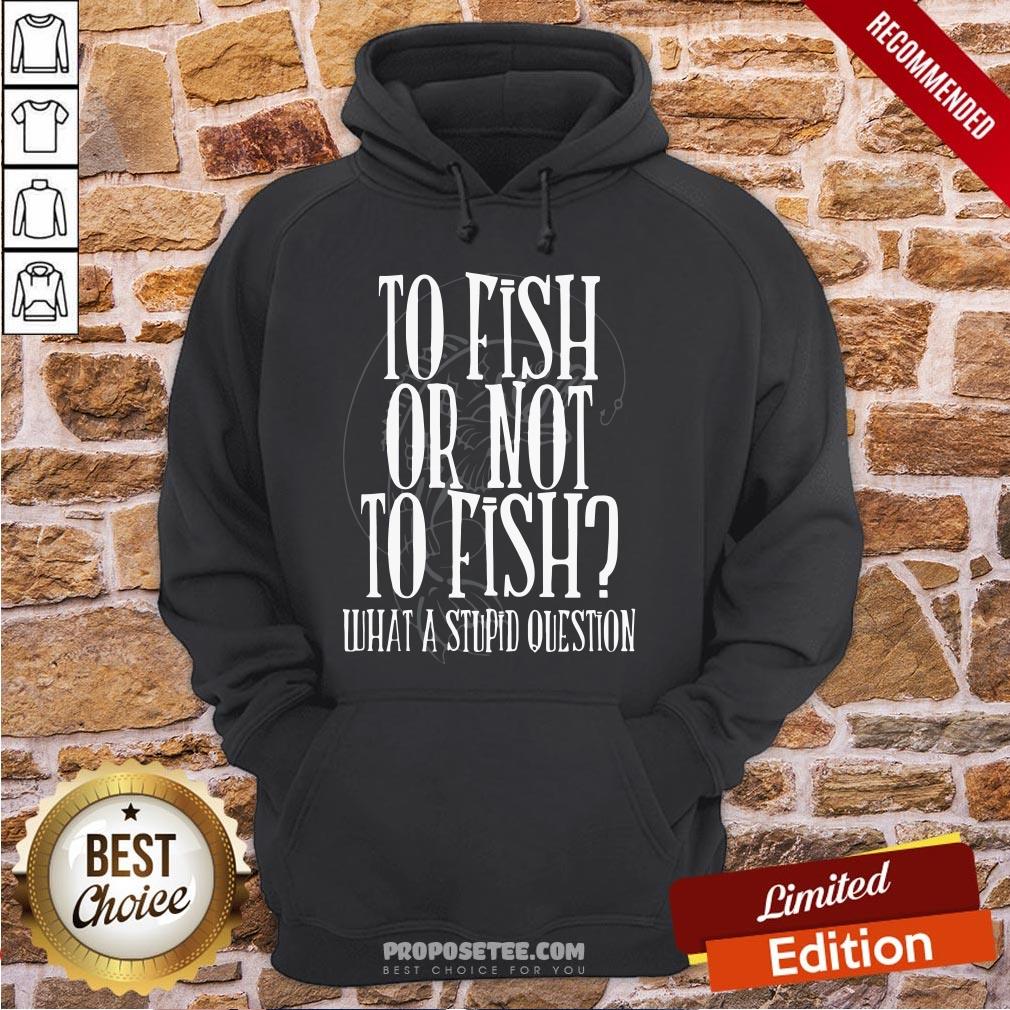 Good To Fish Or Not To Fish What A Stupid Question Shirt - Image 4