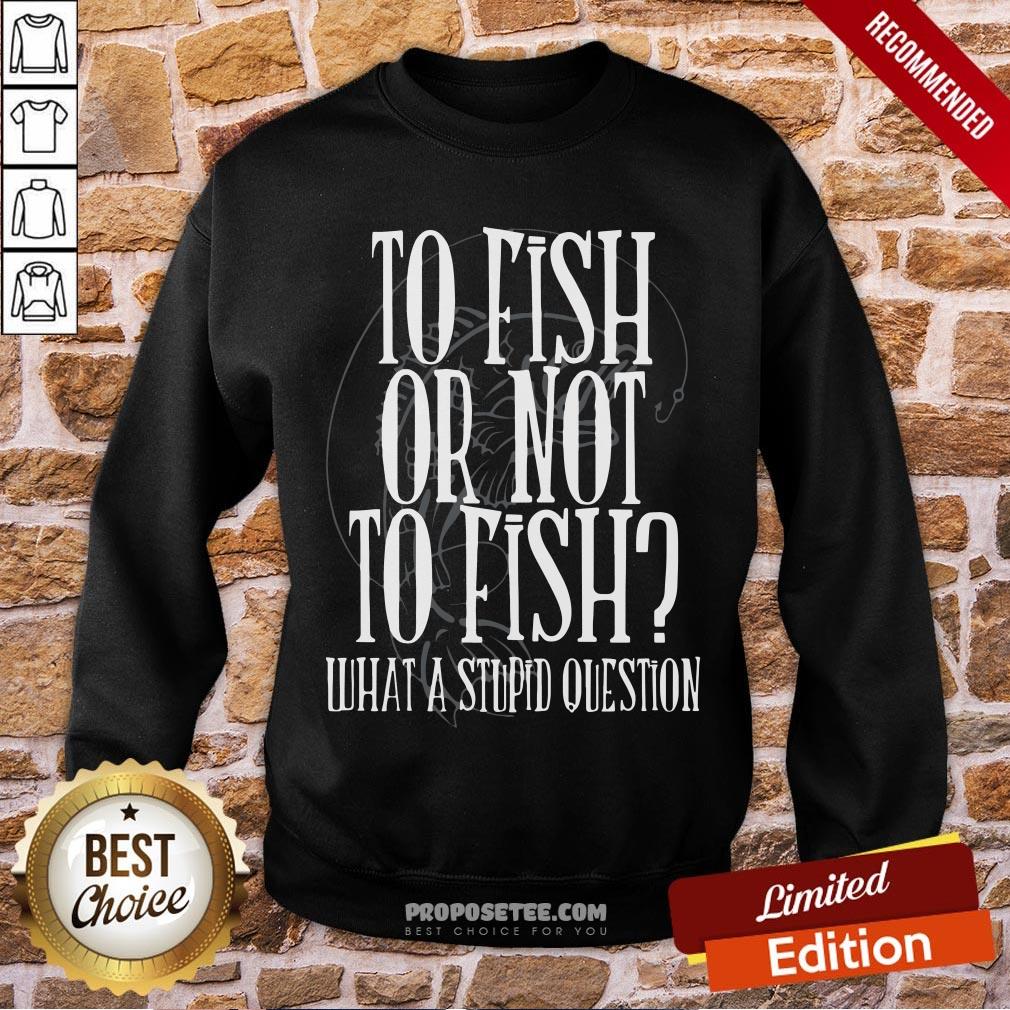 Good To Fish Or Not To Fish What A Stupid Question Shirt - Image 3