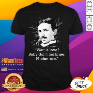 Good Watt Is Love Baby Don’t Hertz Me N-ohm-ore Shirt