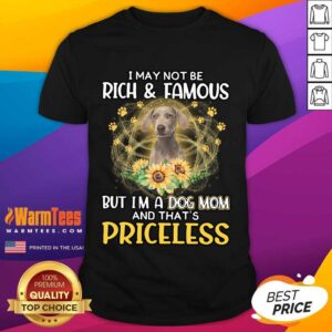 Good Weimaraner I May Not Be Rich And Famous But I'm A Dog Mom And That's Priceless Shirt