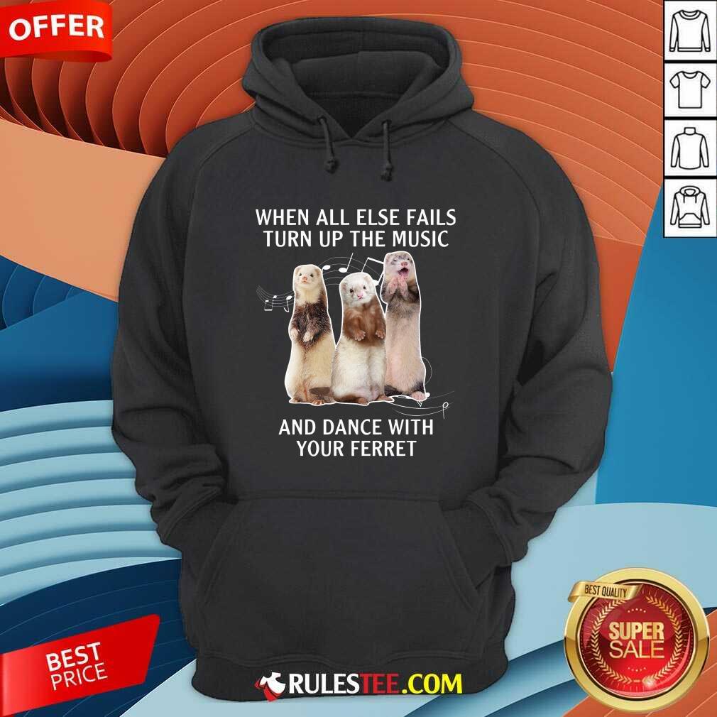 Good When All Else Fails Turn Up The Music And Dance With Your Ferret Shirt - Image 2