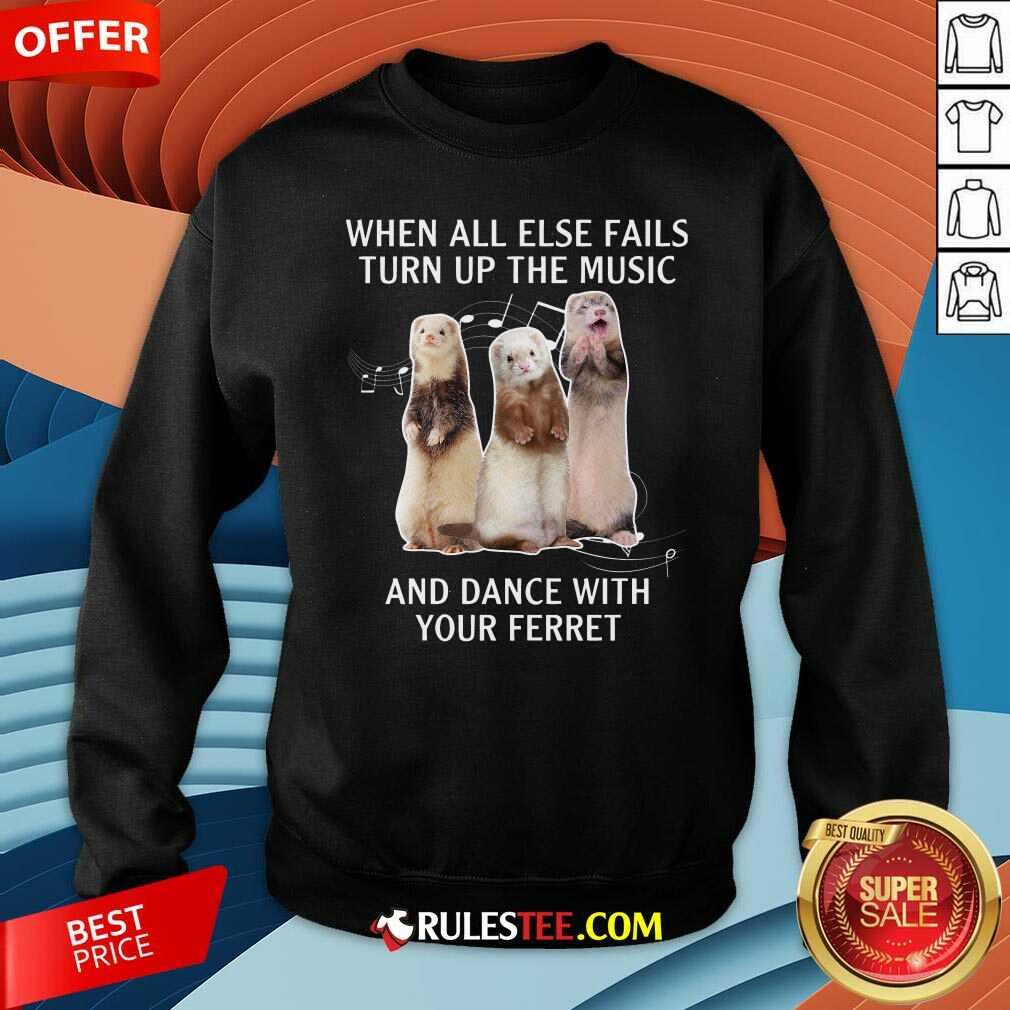 Good When All Else Fails Turn Up The Music And Dance With Your Ferret Shirt - Image 5