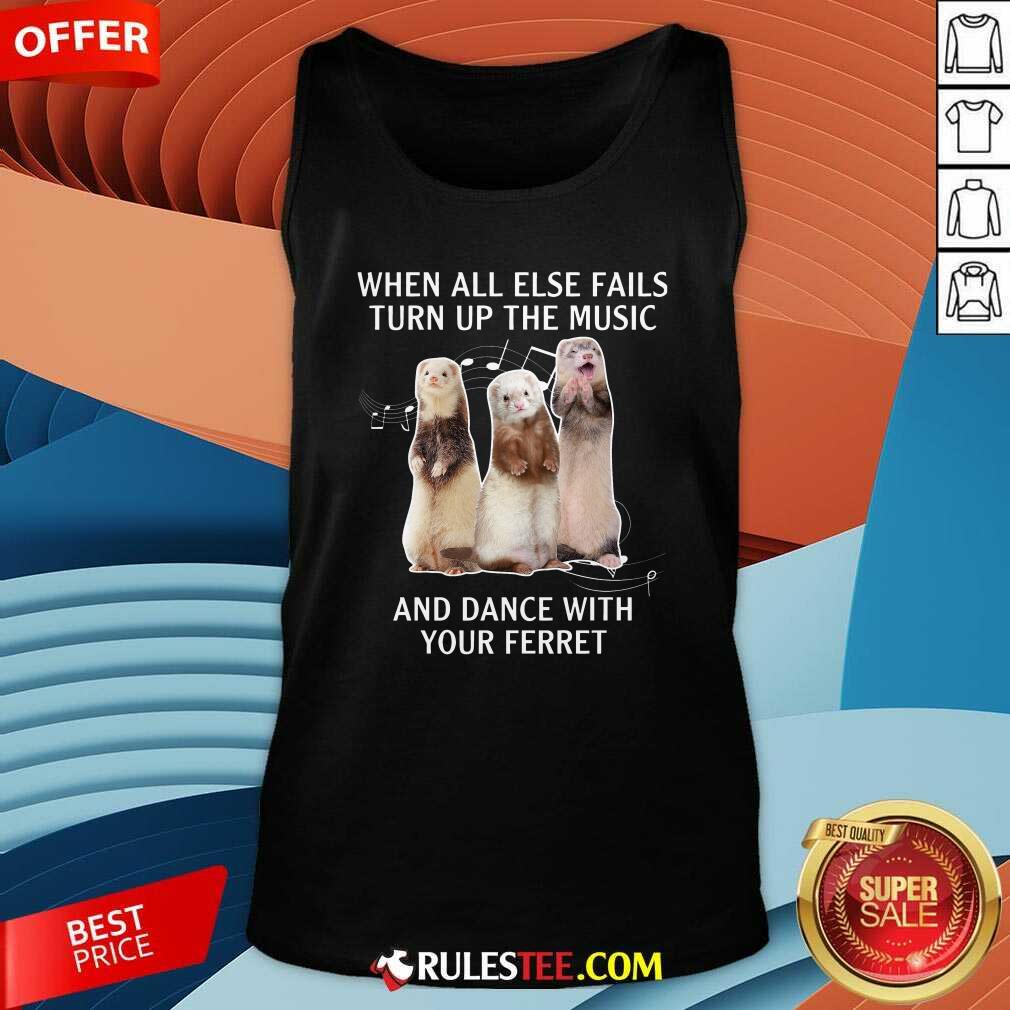 Good When All Else Fails Turn Up The Music And Dance With Your Ferret Shirt - Image 4