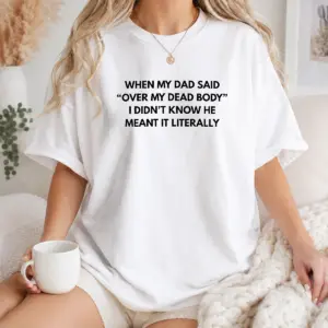 Good When My Dad Said Over My Dead Body I Didn'T Know He Meant It Literally Shirt