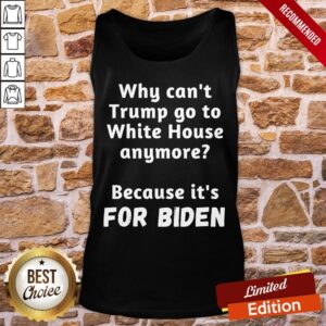 Alternative view of Good Why Can’t Trump Go To White House Anymore Because It’s For Biden Shirt