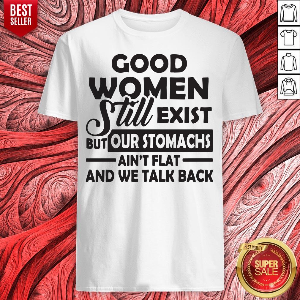 Good Women Still Exist But Our Stomachs Ain't Flat And We Talk Back Shirt