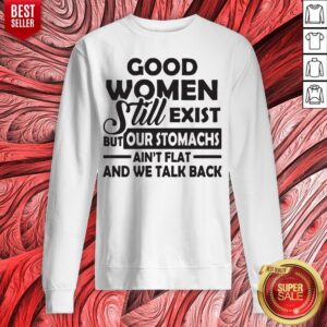 Alternative view of Good Women Still Exist But Our Stomachs Ain't Flat And We Talk Back Shirt