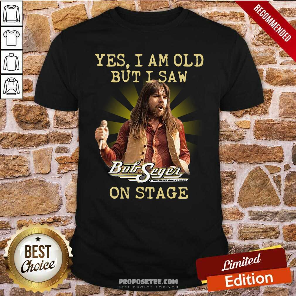Good Yes I Am Old But I Saw Bob Seger On Stage Shirt