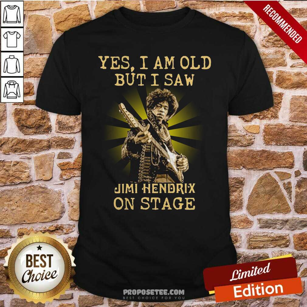 Good Yes I Am Old But I Saw Jimi Hendrix On Stage Shirt