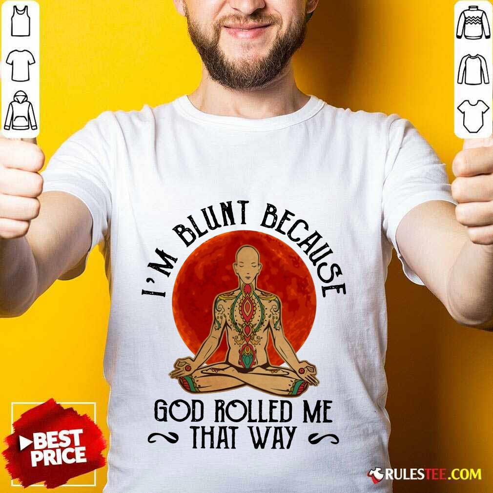 Good Yoga Man I'M Blunt Because God Rolled Me That Way Shirt