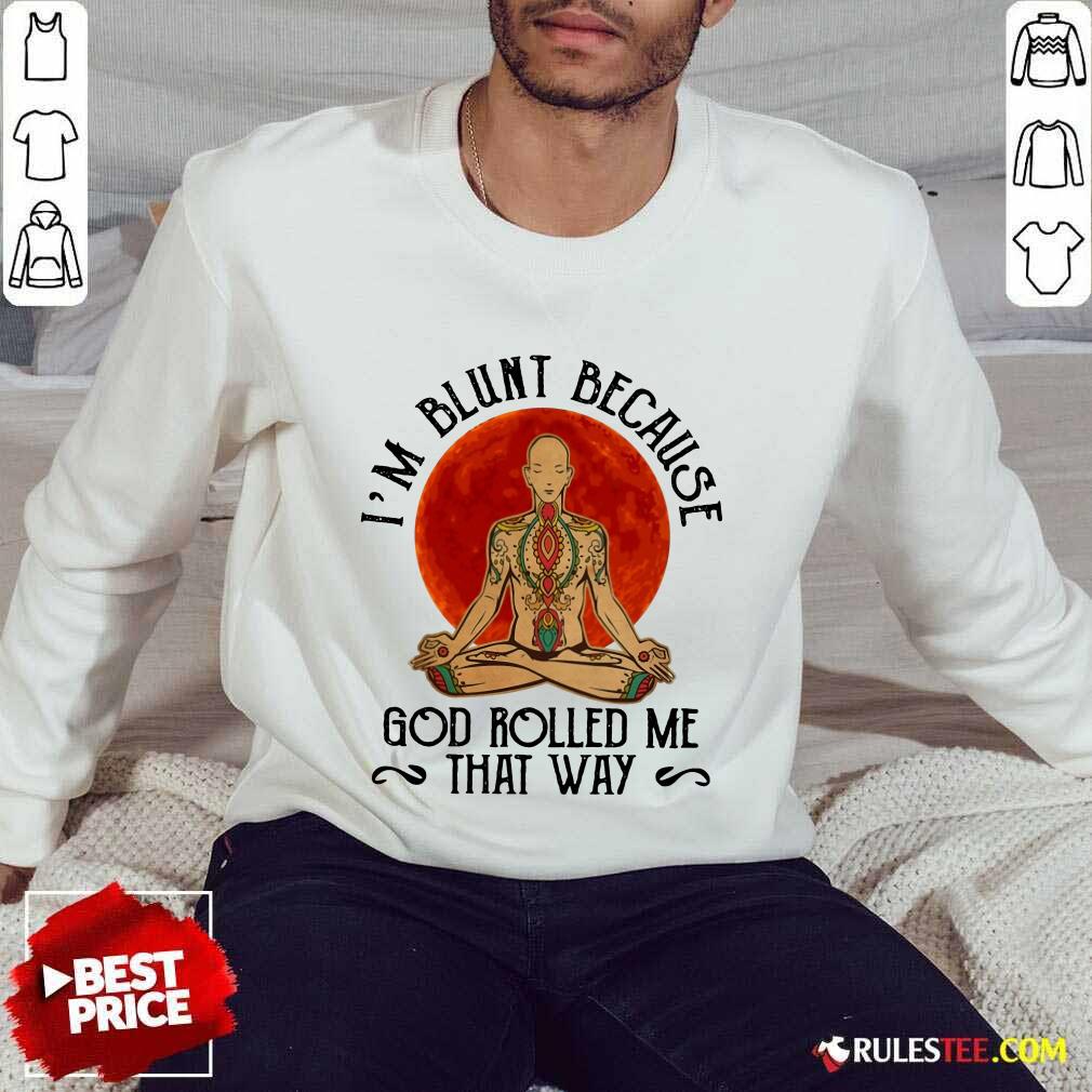 Good Yoga Man I'M Blunt Because God Rolled Me That Way Shirt - Image 5