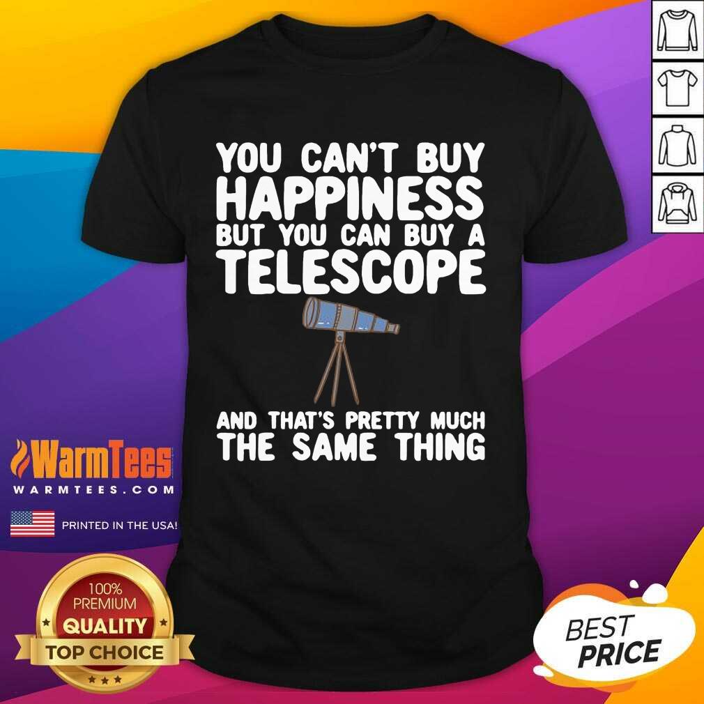 Good You Can’t Buy Happiness But You Can Buy A Telescope And That’s Pretty Much The Same Thing Astronomers Shirt