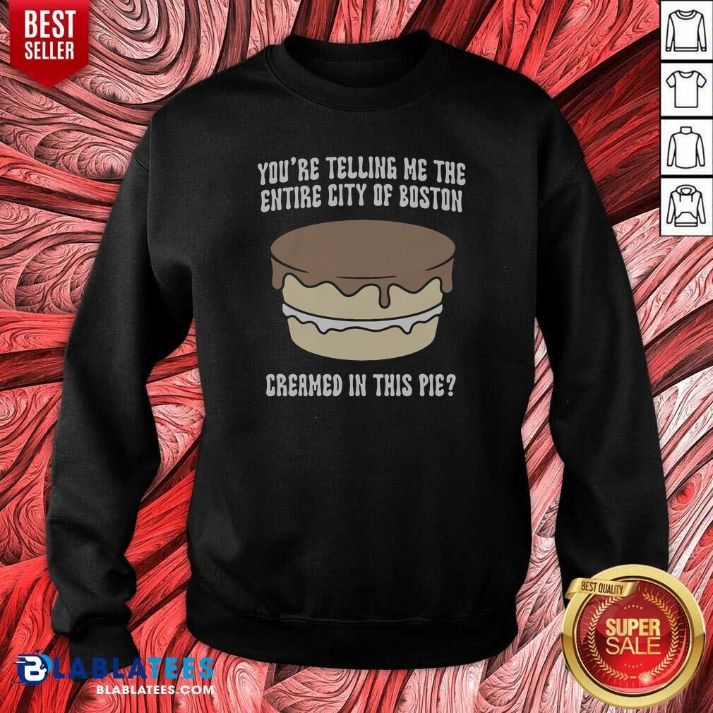 Good Youre Telling Me The Entire City Of Boston Creamed In This Pie Shirt - Image 3