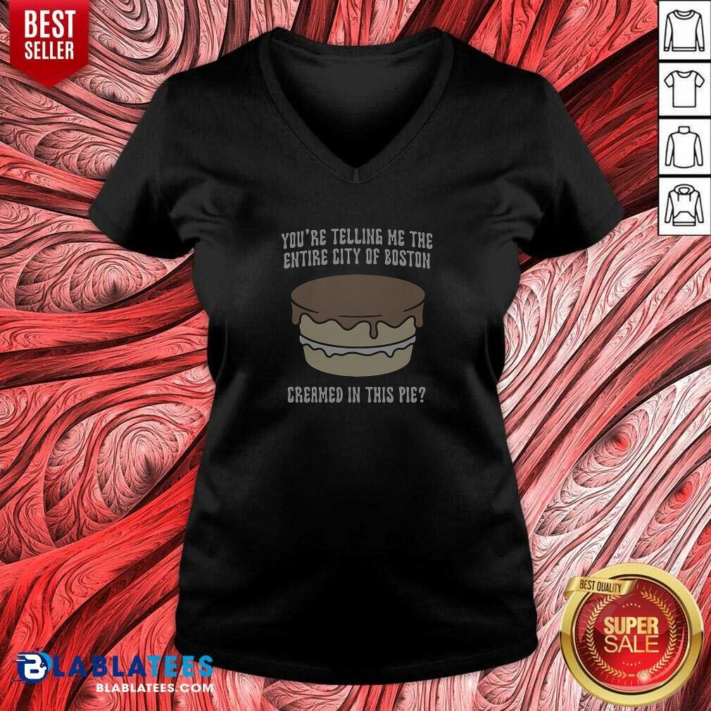 Good Youre Telling Me The Entire City Of Boston Creamed In This Pie Shirt - Image 5