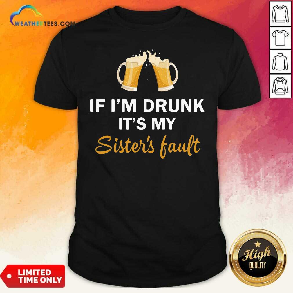 Grateful Drink Beer If I’m Drunk It’s My Sister’s Fault Shirt