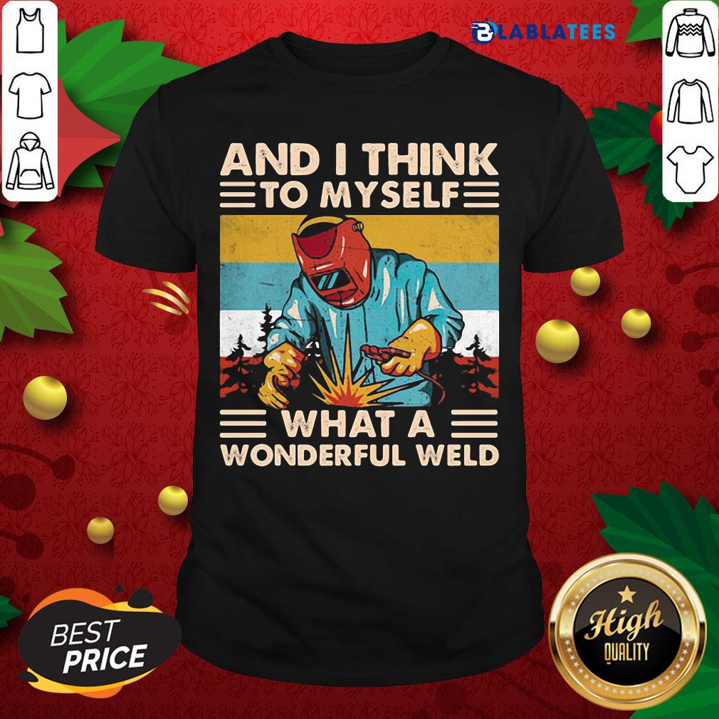 Great And I Think To Myself What A Wonderful Weld Welder Vintage Shirt