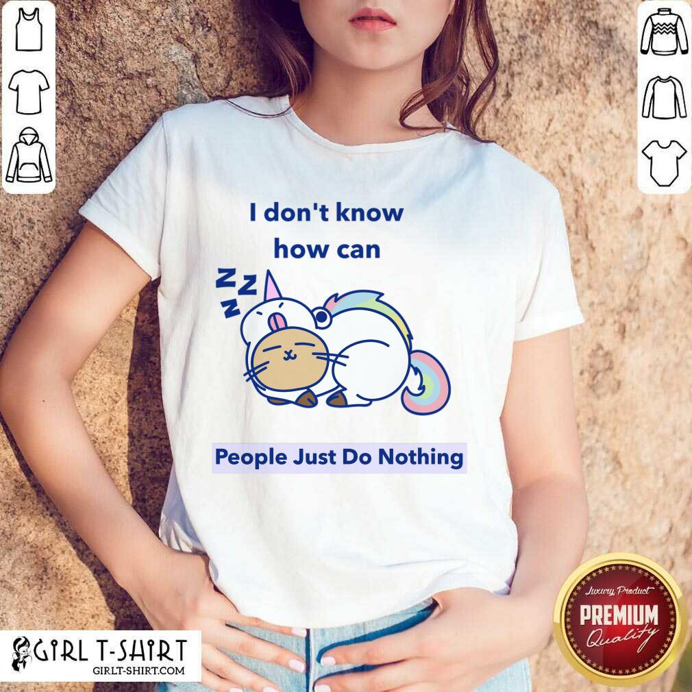 Great How can People Just Do Nothing Shirt