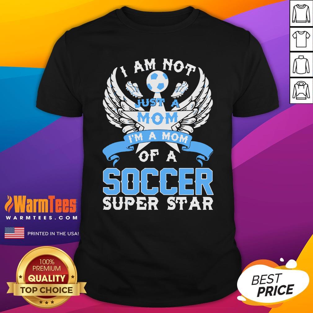 Great I Am Not Just A Mom I’m A Mom Of A Soccer Superstar Shirt