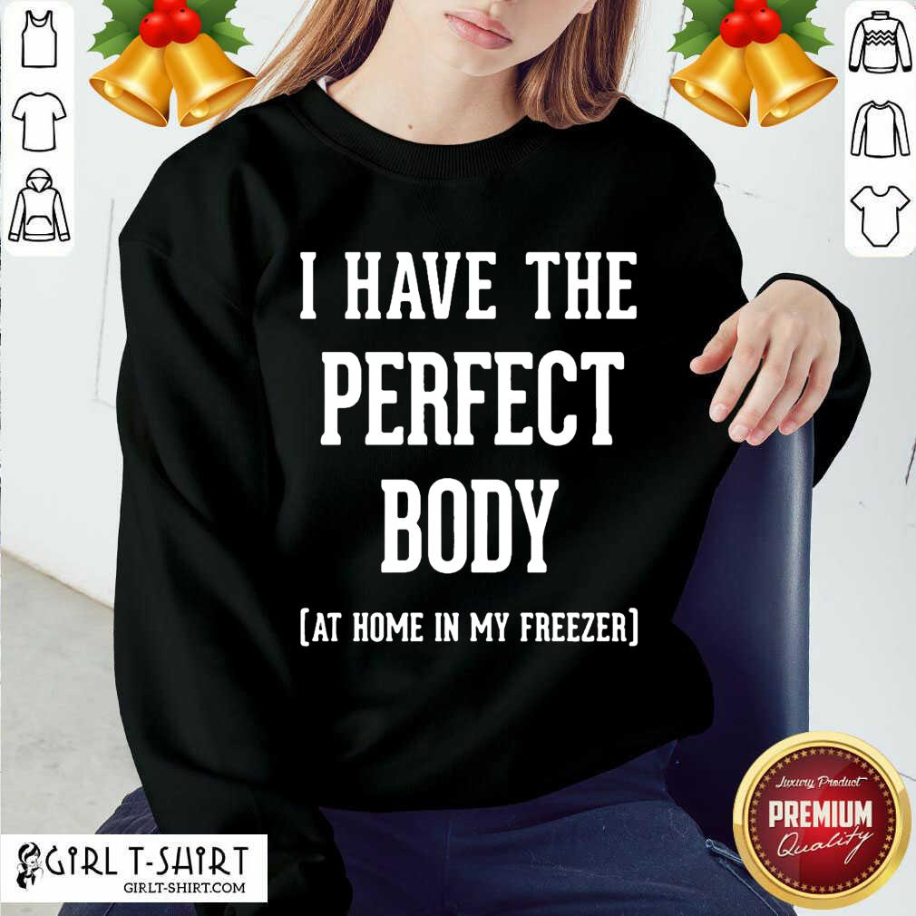Great I Have The Perfect Body At Home In My Freezer Shirt - Image 4