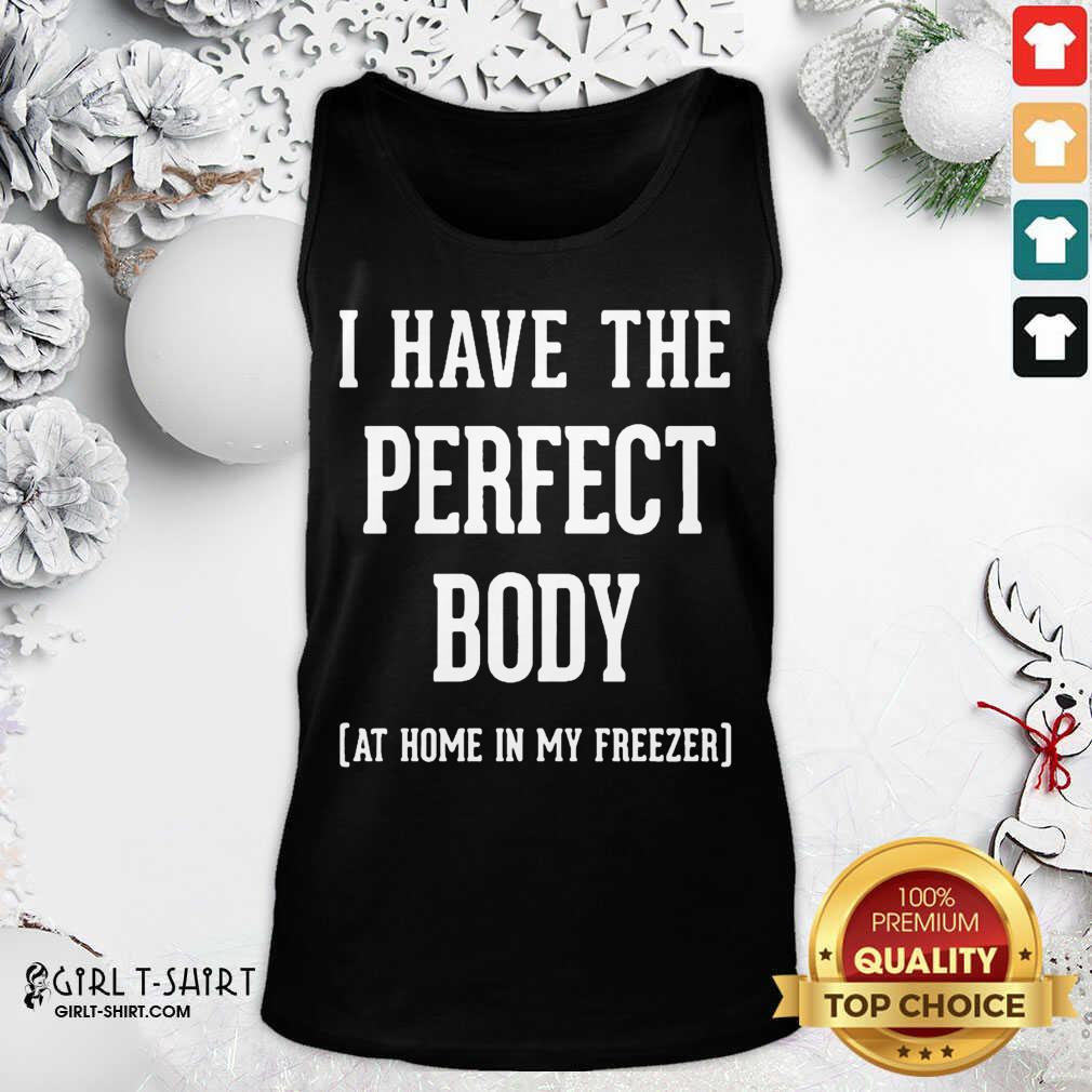 Great I Have The Perfect Body At Home In My Freezer Shirt - Image 3