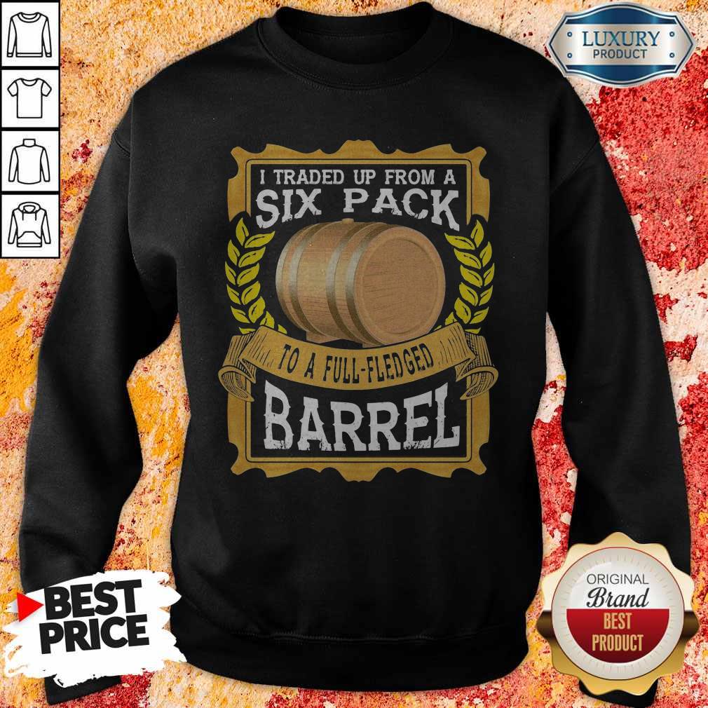 Great I Traded Up From A Six Pack To A Full Fledged Barrel Shirt - Image 4