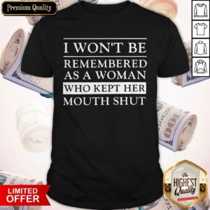 Great I Won’t Be Remembered As A Woman Who Kept Her Mouth Shut Shirt