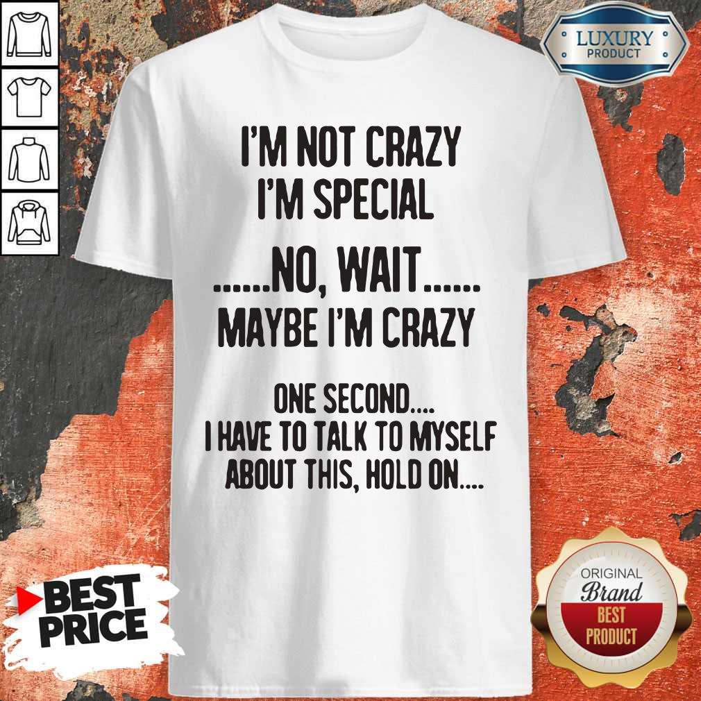 Great I'm Not Crazy I'm Special No Wait Maybe Shirt