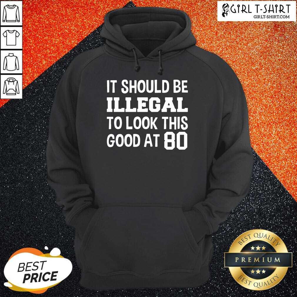 Great It Should Be Illegal To Look This Good At 80th Shirt - Image 3