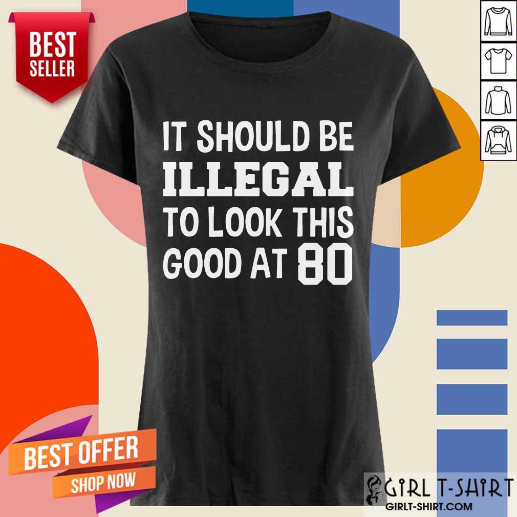 Great It Should Be Illegal To Look This Good At 80th Shirt - Image 2