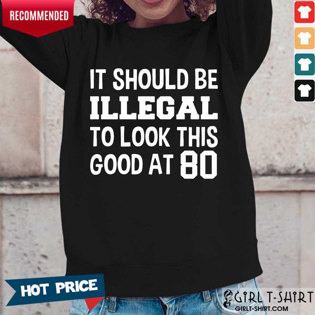 Great It Should Be Illegal To Look This Good At 80th Shirt - Image 4