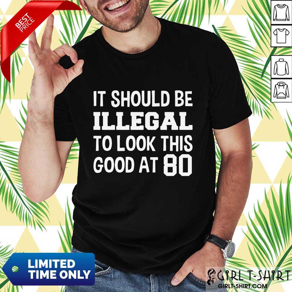 Great It Should Be Illegal To Look This Good At 80th Shirt