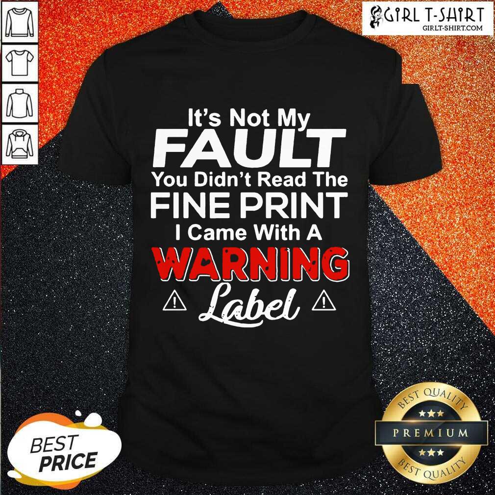 Great Its Not My Fault You Didn’t Read The Fine Print I Came With A Warning Label Shirt