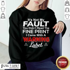 Alternative view of Great Its Not My Fault You Didn’t Read The Fine Print I Came With A Warning Label Shirt
