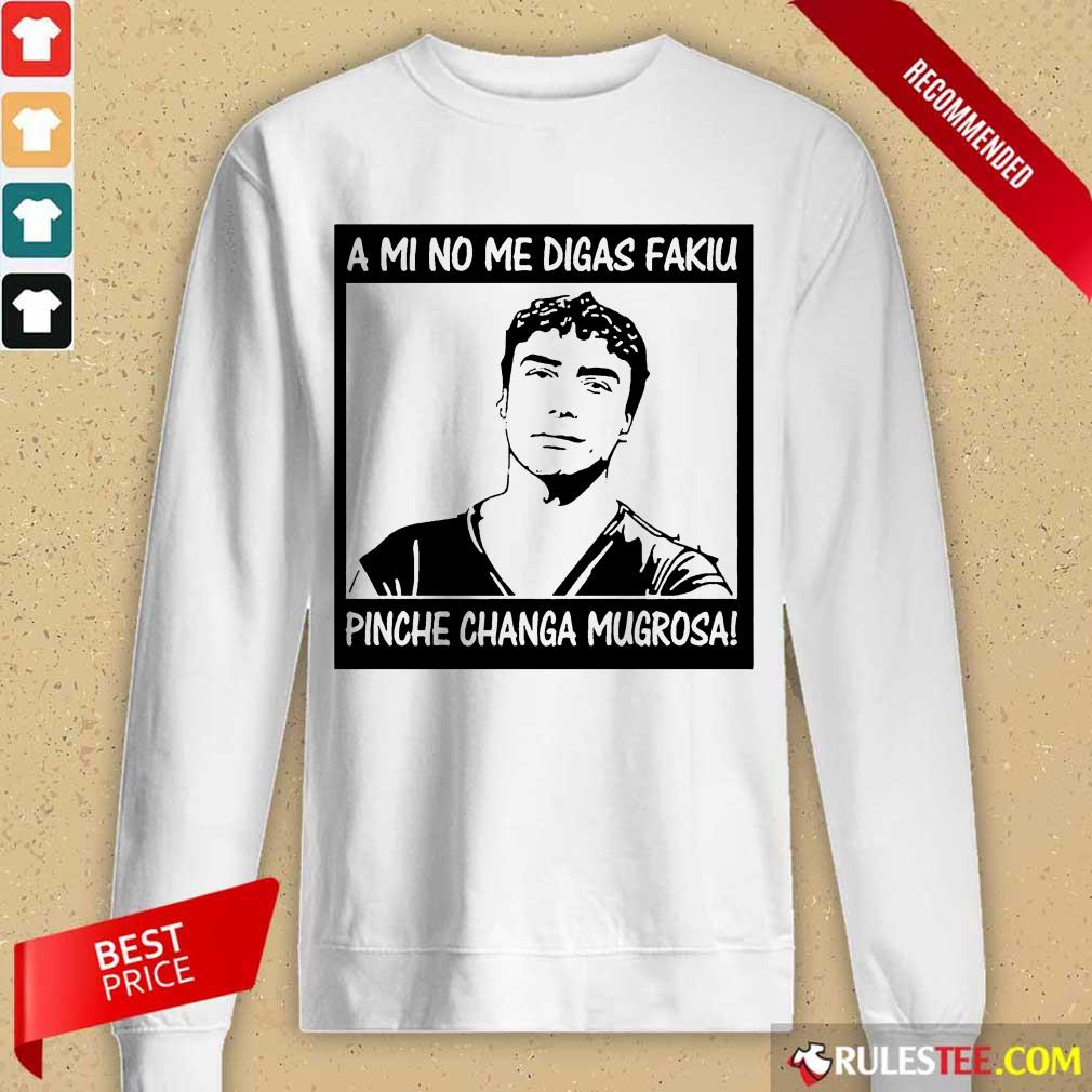 Great Me Digas Kakiu Pinche Mugrosa Shirt - Image 5