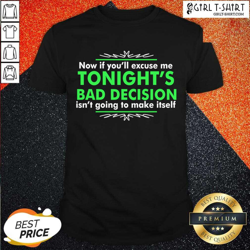 Great Now If You Excuse Me Tonights Bad Decision Isnt Going To Make Itself Shirt