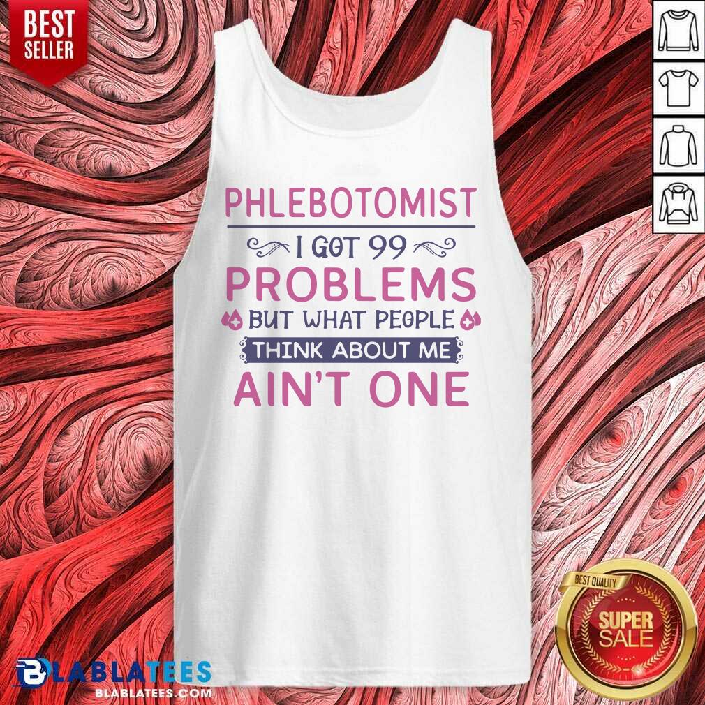 Great Phlebotomist I Got 99 Problems But What People Think Anout Me Ain’t One Quote Shirt - Image 3