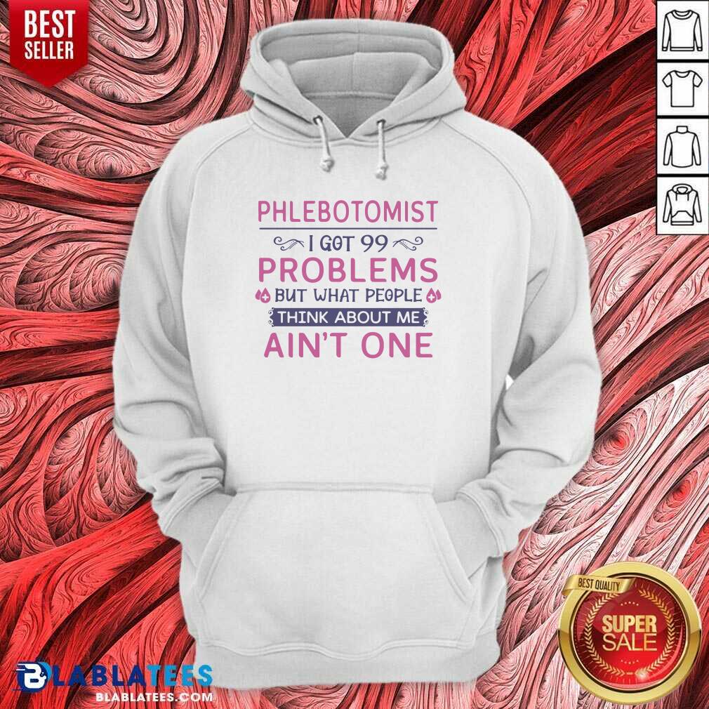 Great Phlebotomist I Got 99 Problems But What People Think Anout Me Ain’t One Quote Shirt - Image 2