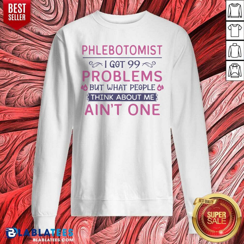 Great Phlebotomist I Got 99 Problems But What People Think Anout Me Ain’t One Quote Shirt - Image 4