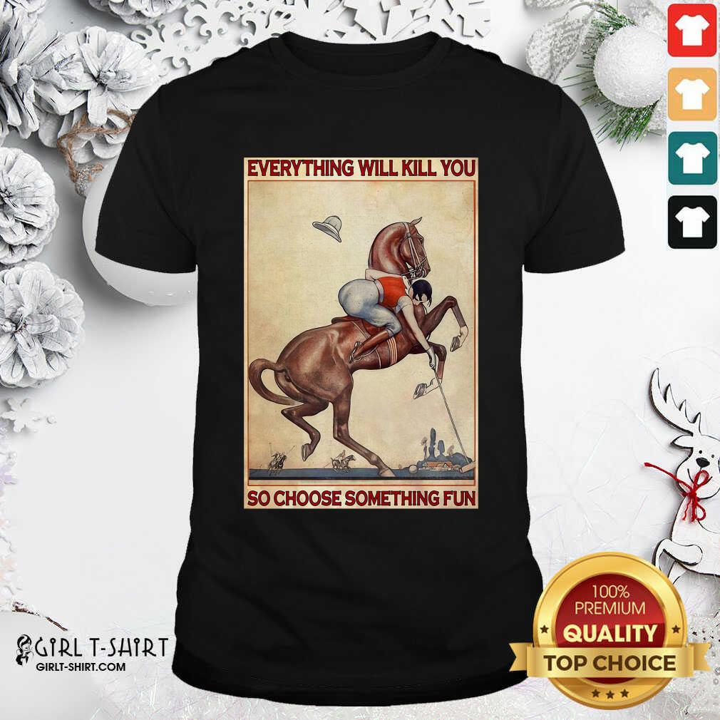 Great Polo Girl Everything Will Kill You So Choose Something Fun Shirt
