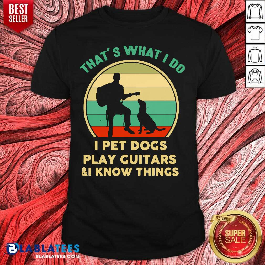 Great That's What I Do I Pet Cats Play Guitars And I Know Things Shirt