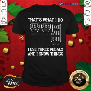 Great That's What I Do I Use Three Pedals And I Know Things Shirt