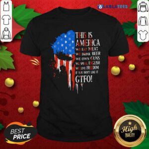 Great This Is America We Eat Meat We Drink Beer We Own Guns We Speak English We Love Freedom If You Don't Like It Gtfo Shirt