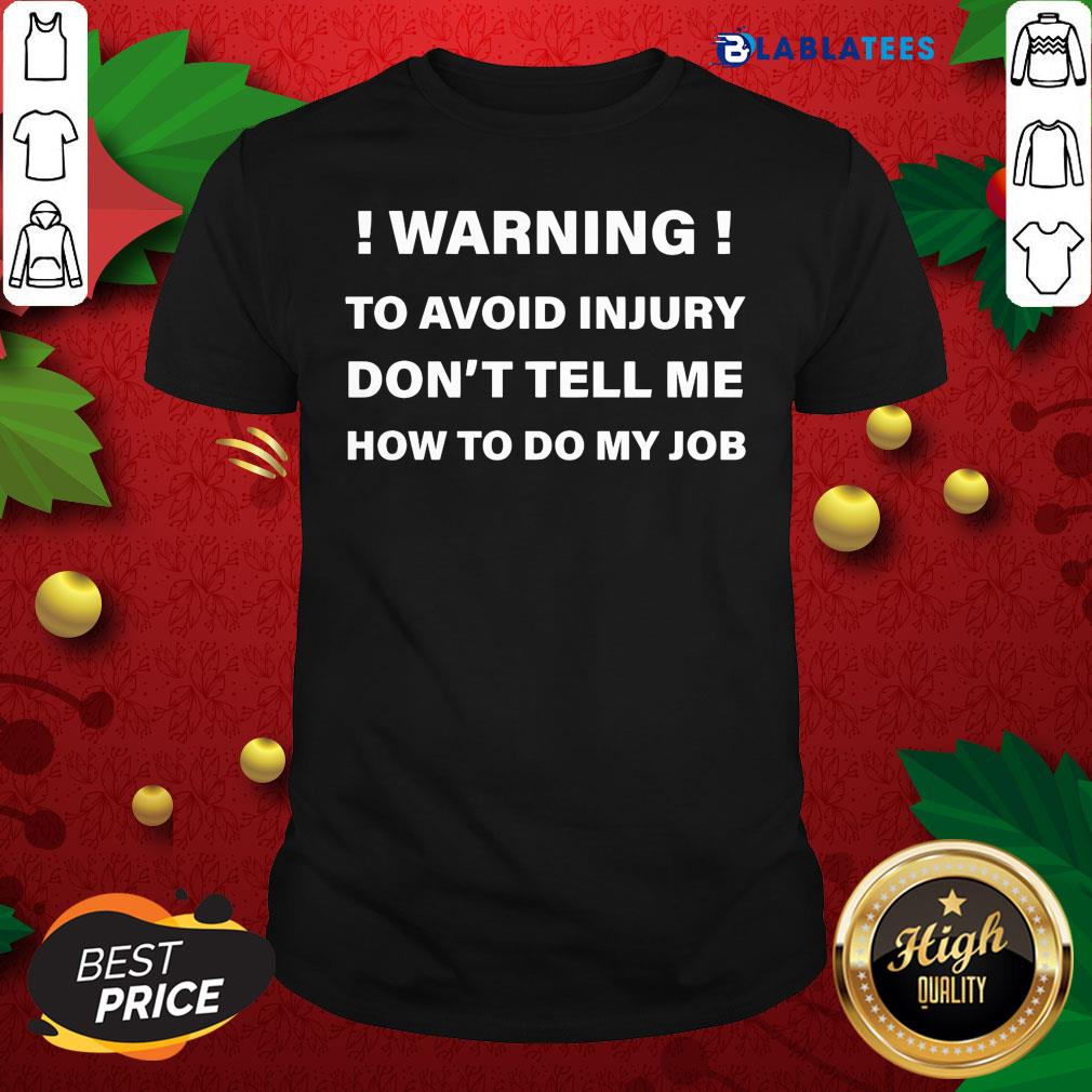 Great Warning To Avoid Injury Don't Tell Me How To Do My Job Shirt